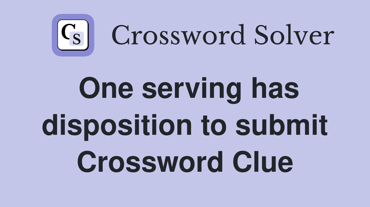 One serving has disposition to submit Crossword Clue