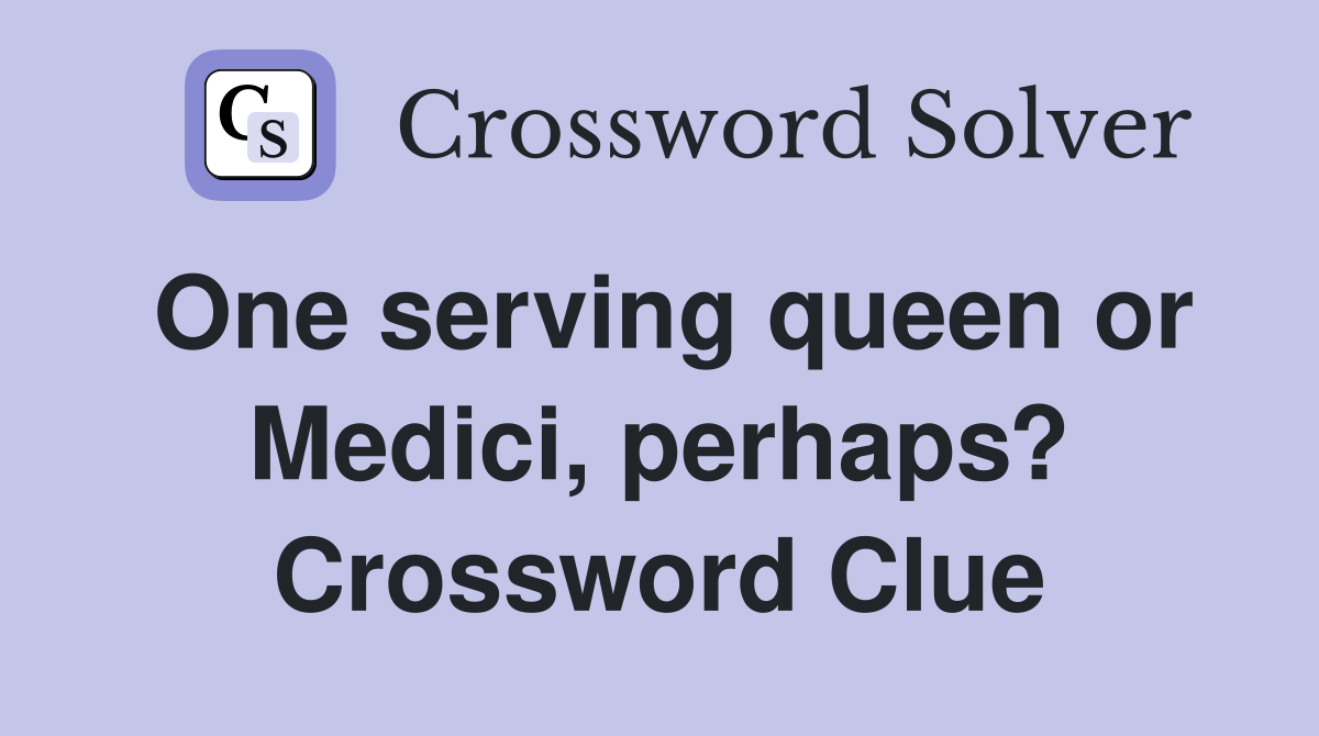 One serving queen or Medici, perhaps? Crossword Clue