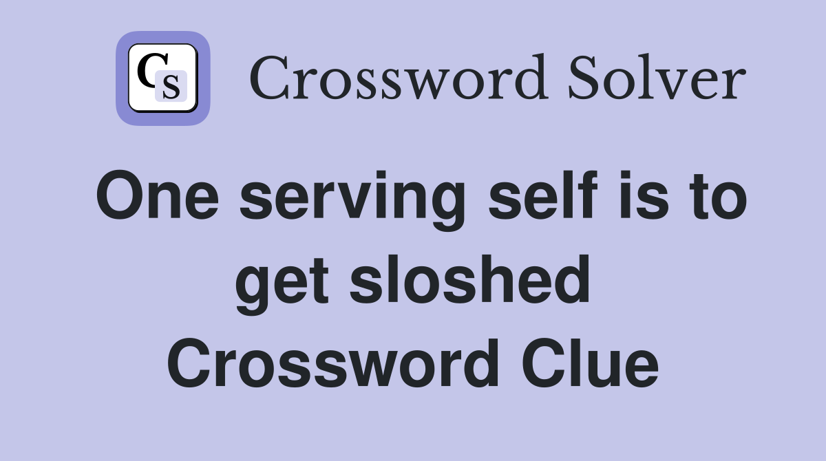 One serving self is to get sloshed Crossword Clue