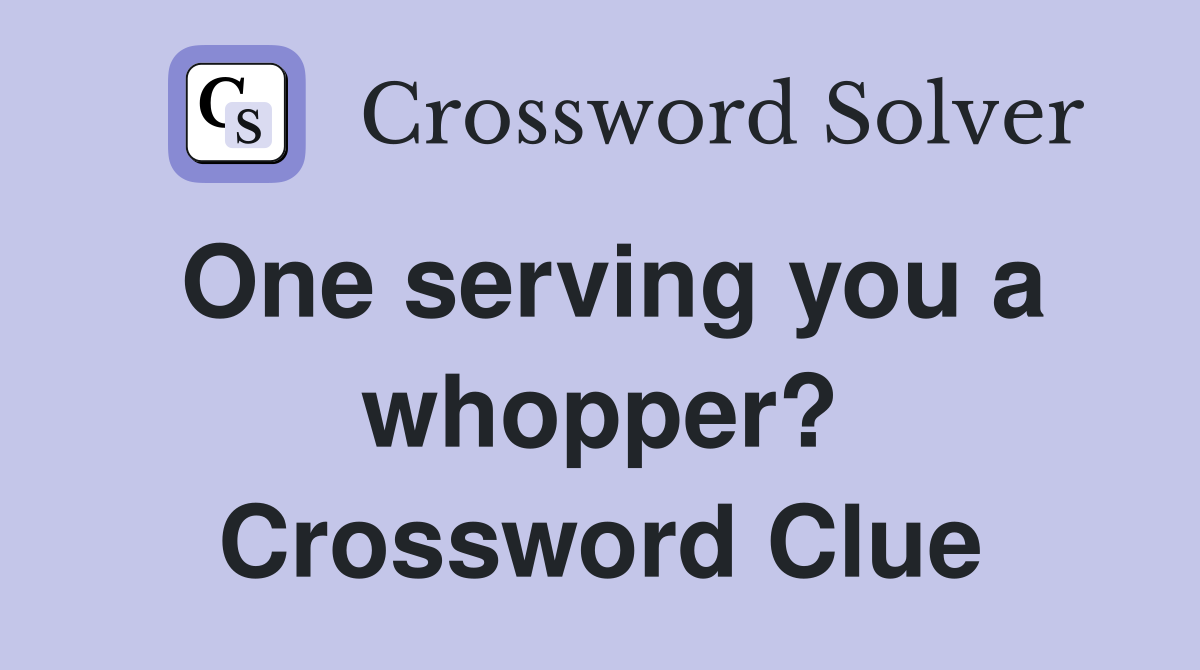 One serving you a whopper? Crossword Clue