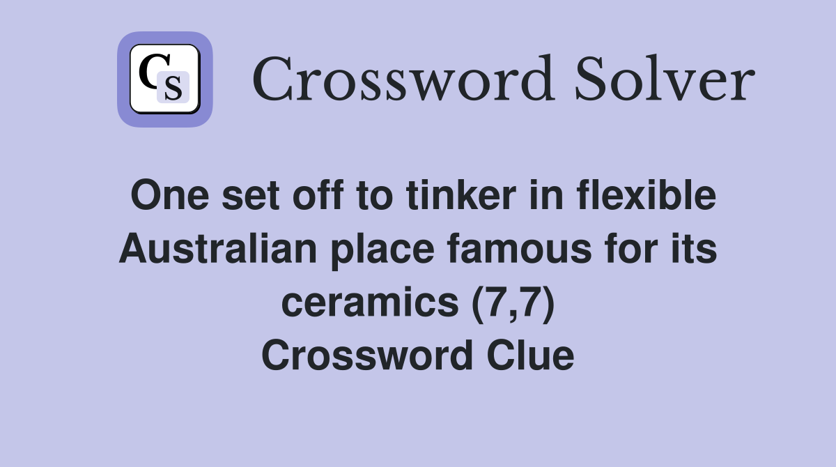 One set off to tinker in flexible Australian place famous for its ceramics (7,7) Crossword Clue