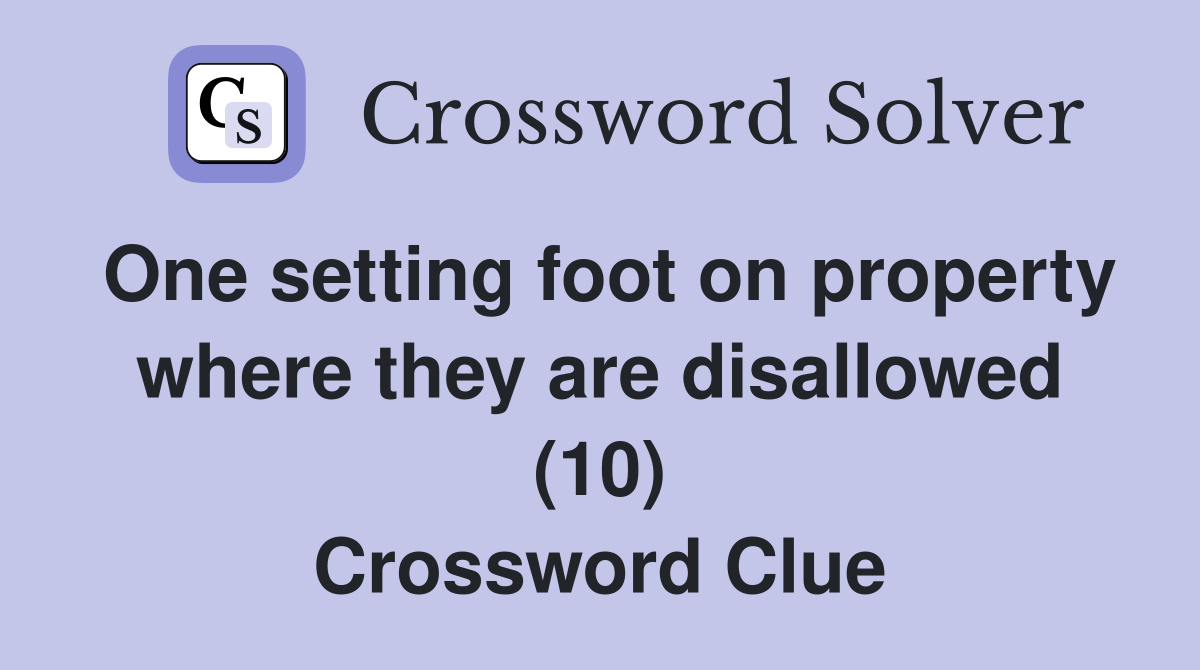 One setting foot on property where they are disallowed (10) Crossword Clue