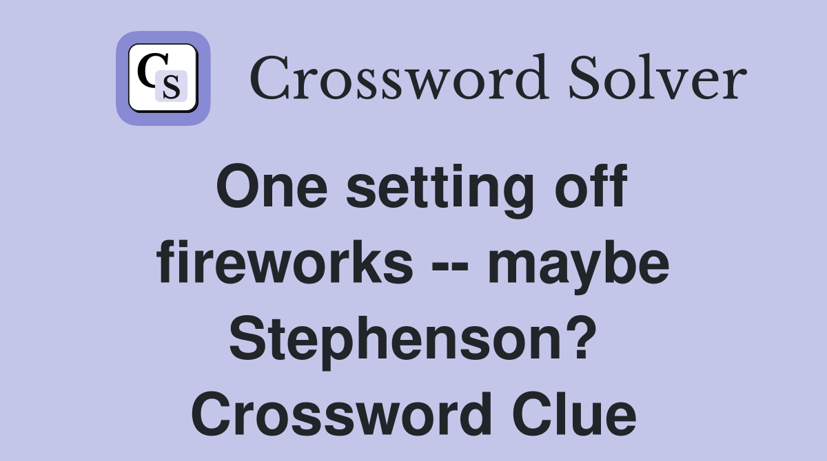 One setting off fireworks -- maybe Stephenson? Crossword Clue