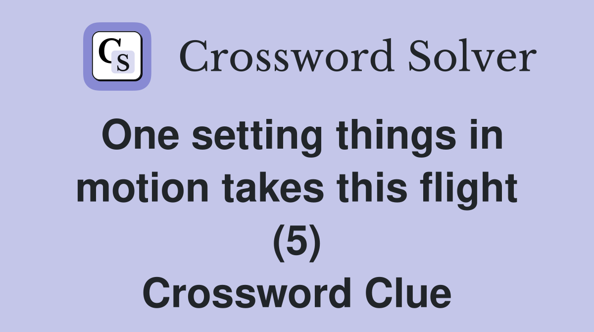 One setting things in motion takes this flight (5) Crossword Clue
