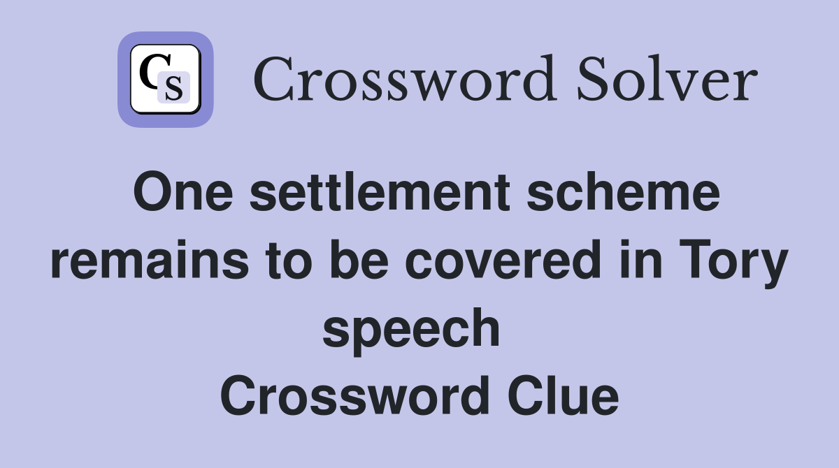 One settlement scheme remains to be covered in Tory speech  Crossword Clue