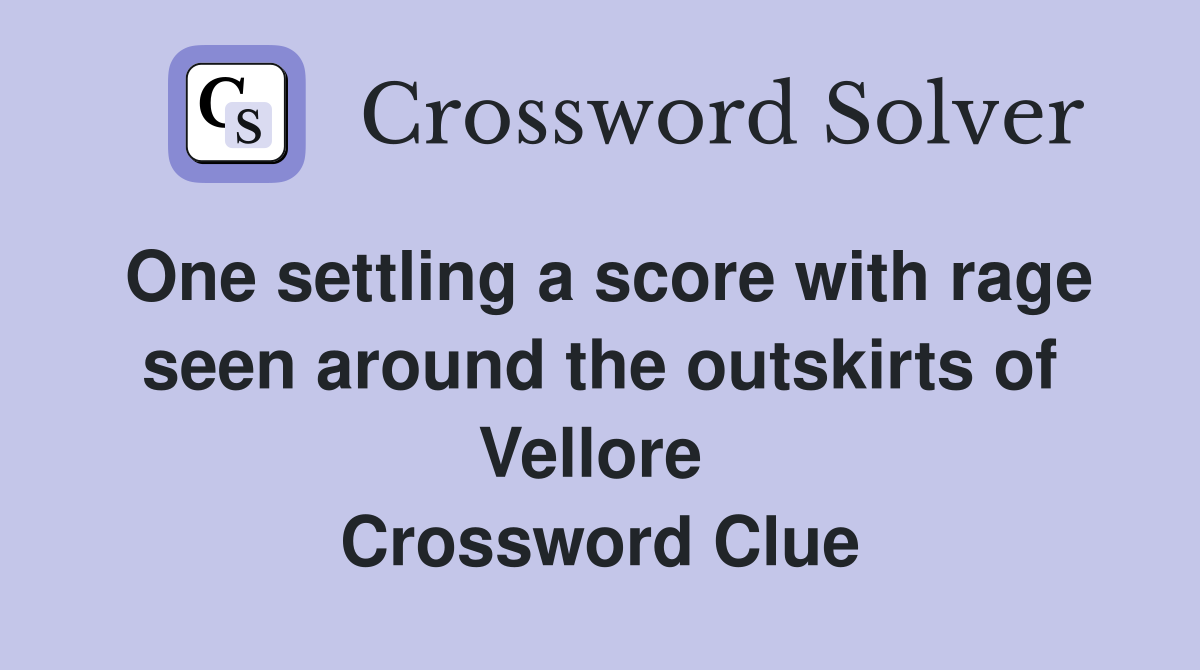 One settling a score with rage seen around the outskirts of Vellore  Crossword Clue