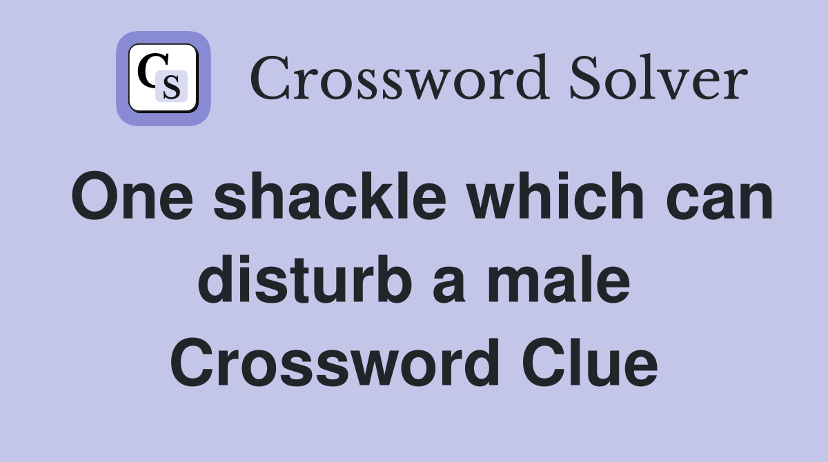 One shackle which can disturb a male Crossword Clue
