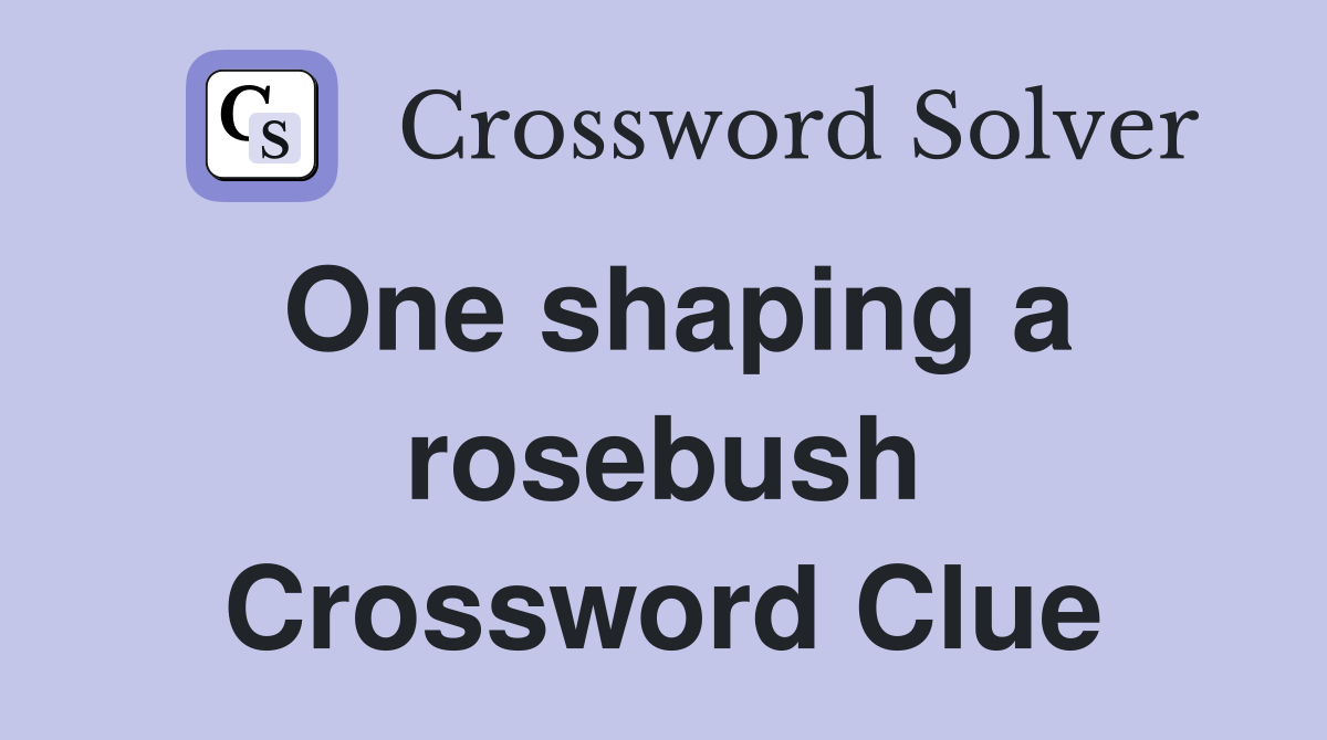 One shaping a rosebush Crossword Clue