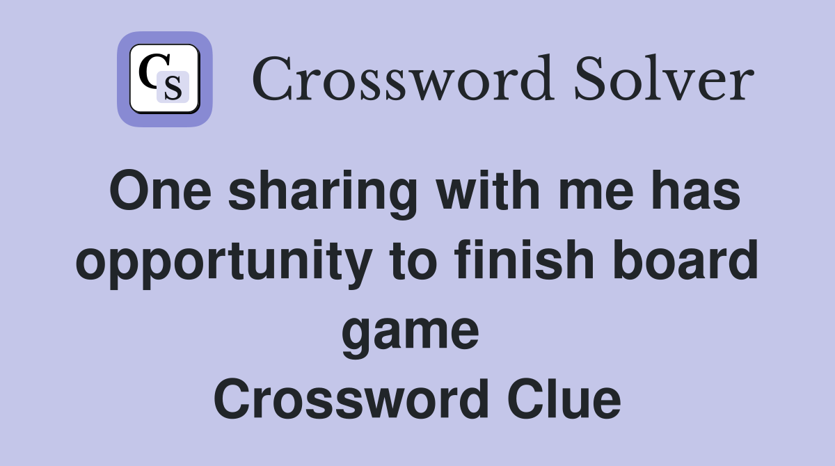 One sharing with me has opportunity to finish board game  Crossword Clue