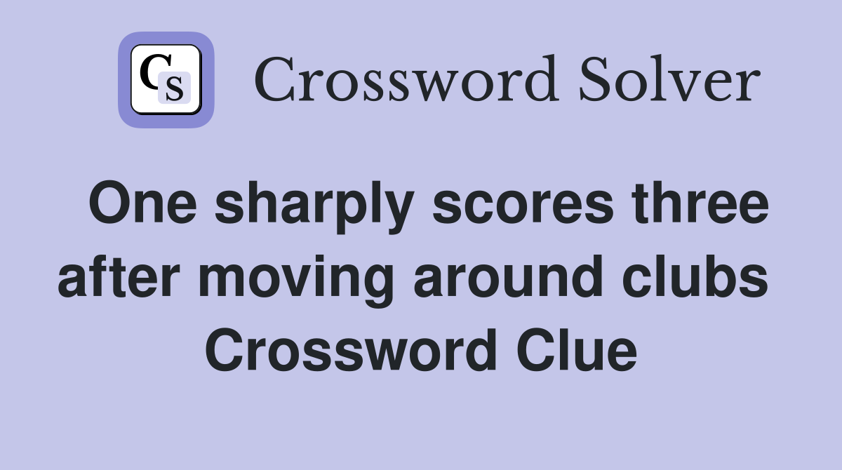 One sharply scores three after moving around clubs  Crossword Clue