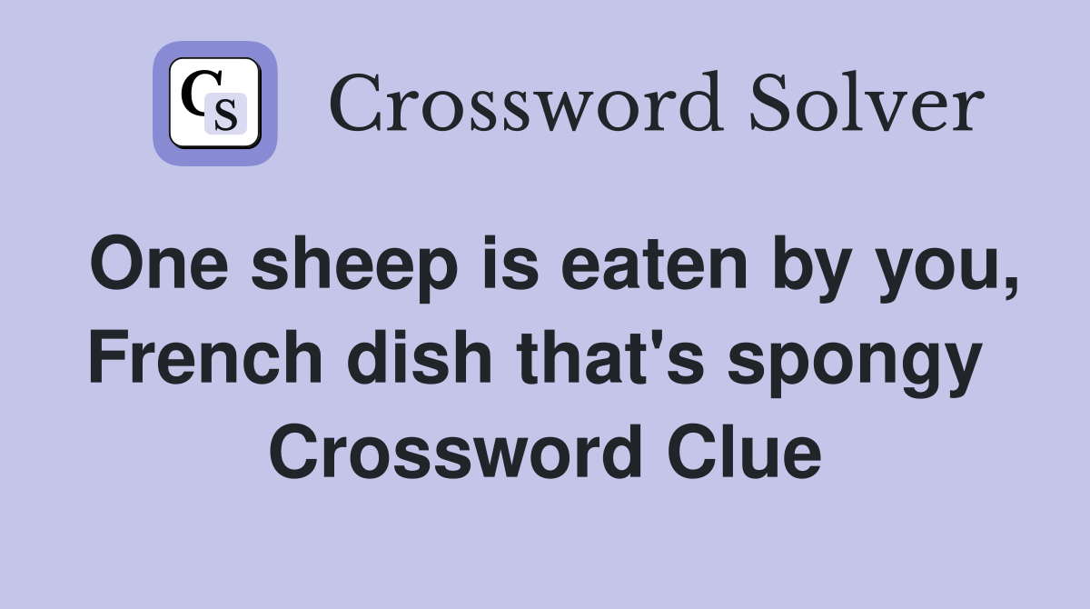 One sheep is eaten by you, French dish that's spongy  Crossword Clue