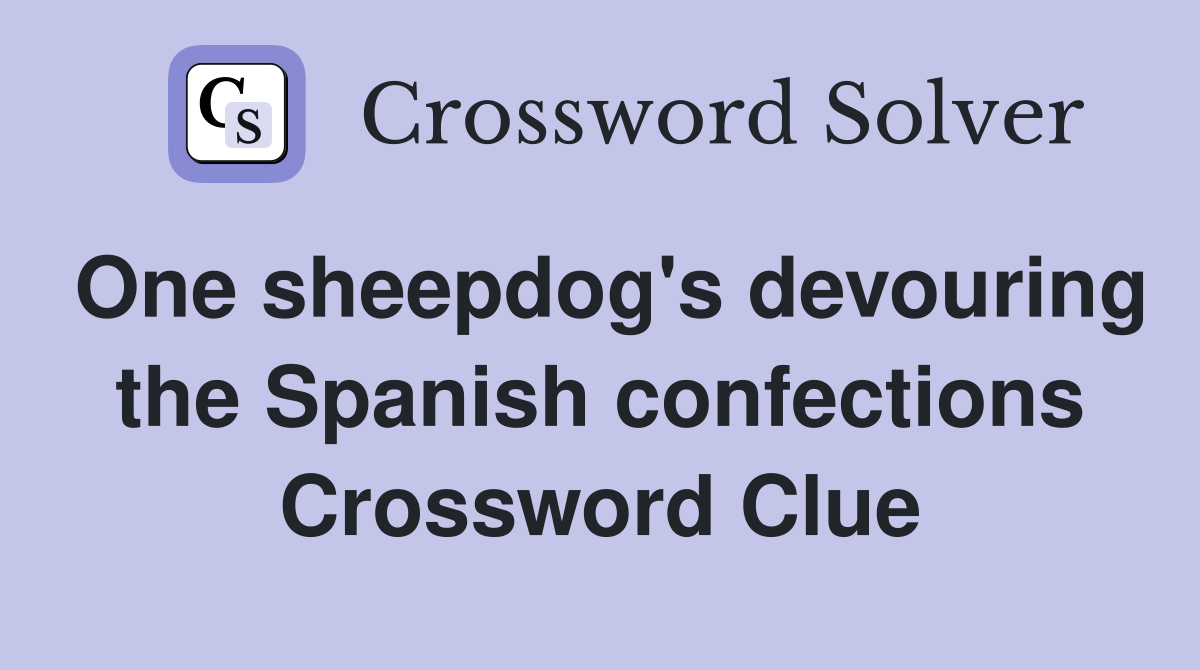 One sheepdog's devouring the Spanish confections Crossword Clue