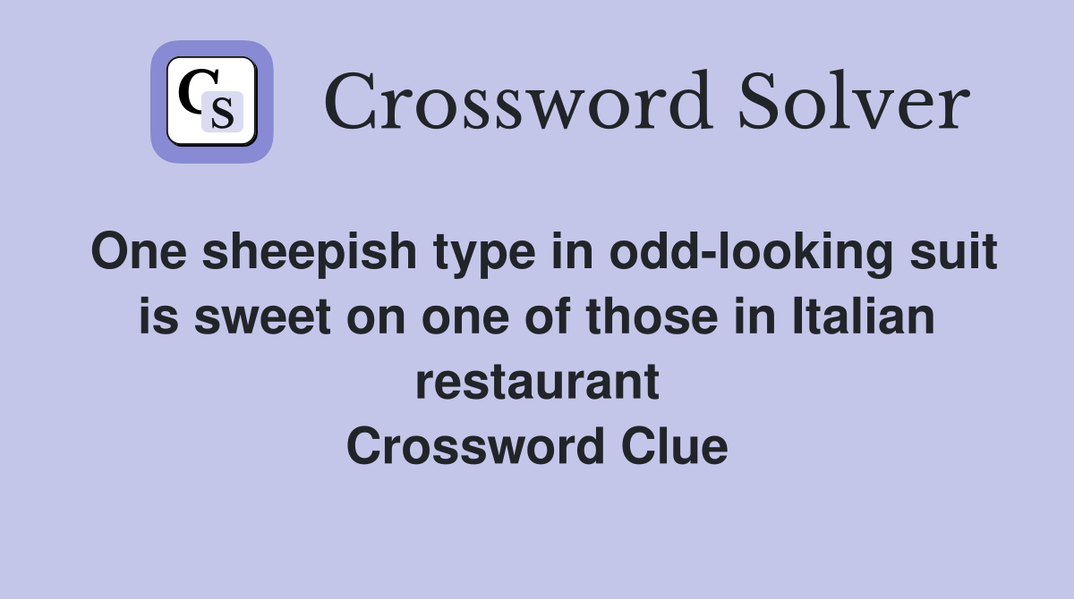 One sheepish type in odd-looking suit is sweet on one of those in Italian restaurant Crossword Clue