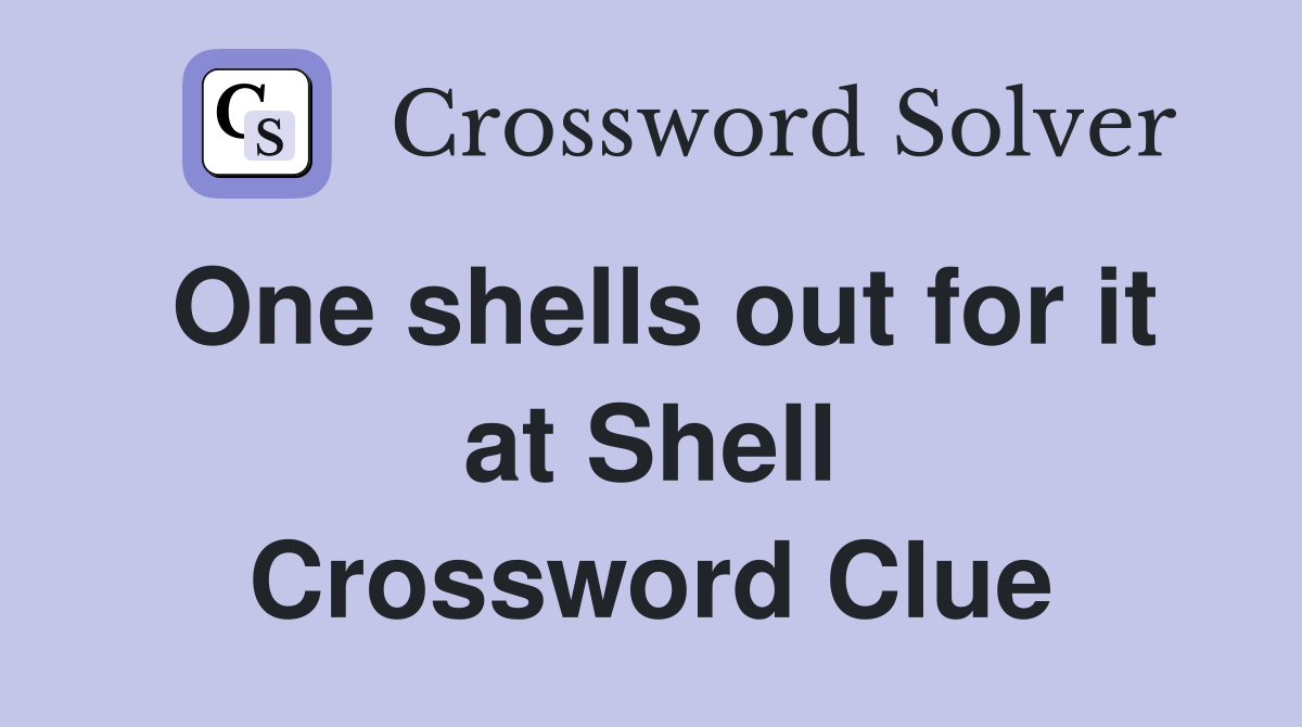 One shells out for it at Shell Crossword Clue