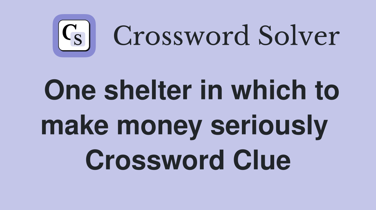 One shelter in which to make money seriously  Crossword Clue