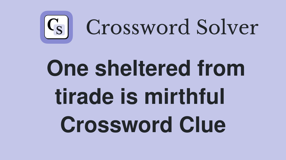One sheltered from tirade is mirthful  Crossword Clue