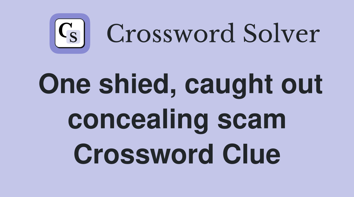 One shied, caught out concealing scam Crossword Clue