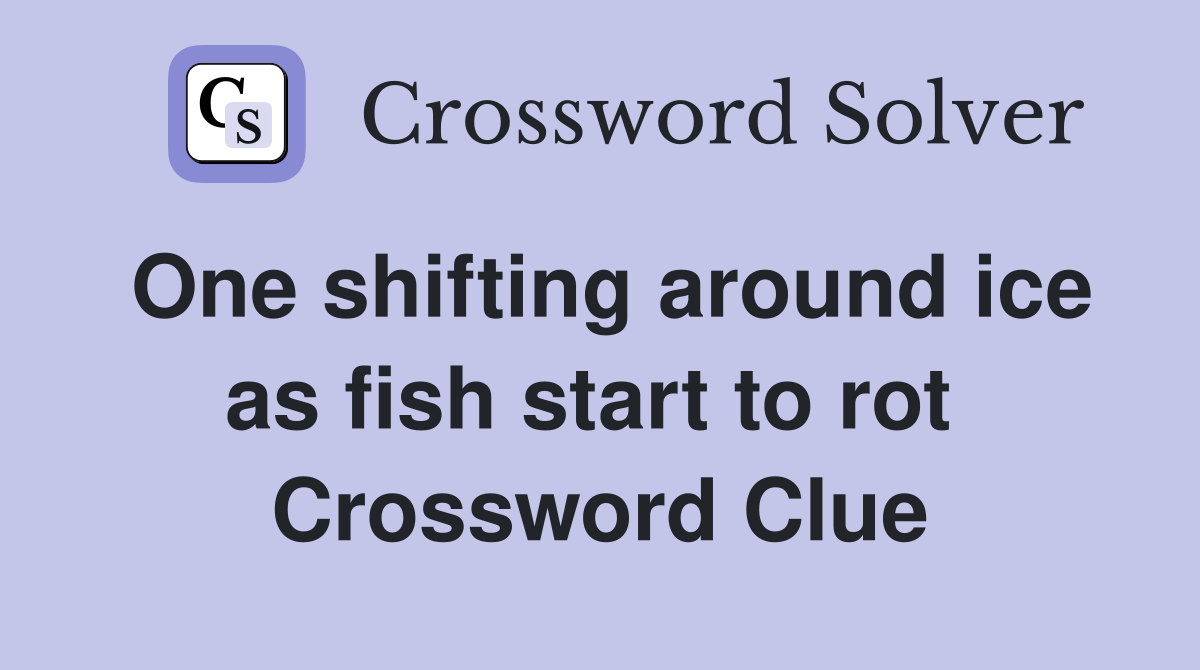 One shifting around ice as fish start to rot  Crossword Clue