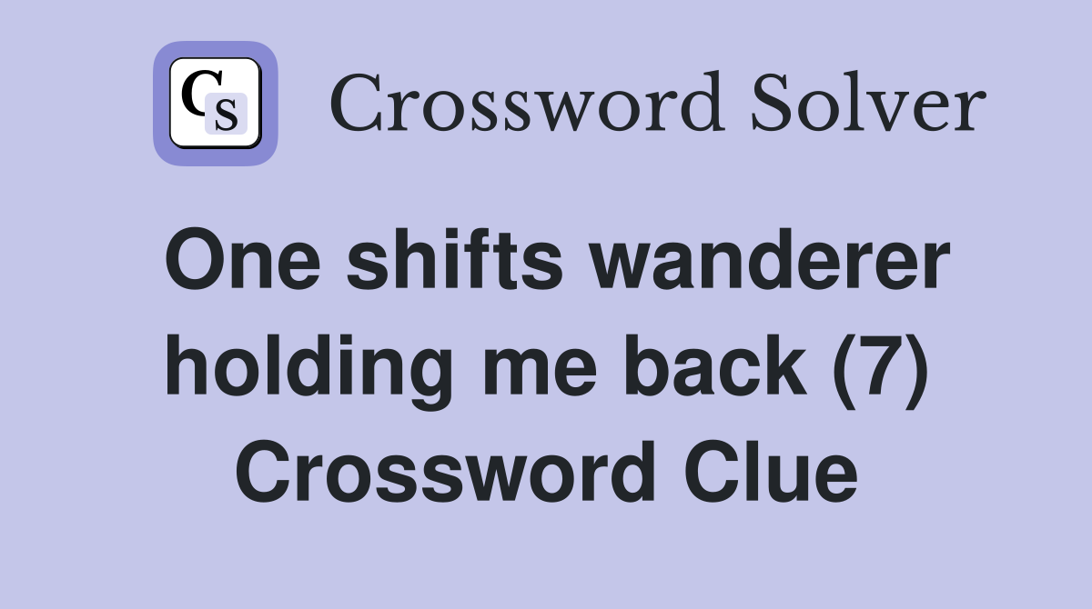 One shifts wanderer holding me back (7) Crossword Clue