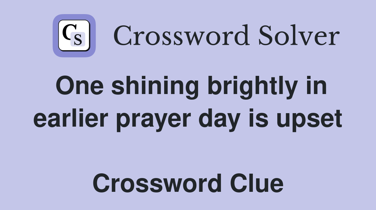 One shining brightly in earlier prayer day is upset  Crossword Clue