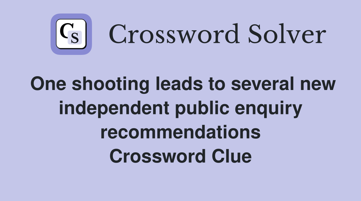 One shooting leads to several new independent public enquiry recommendations Crossword Clue