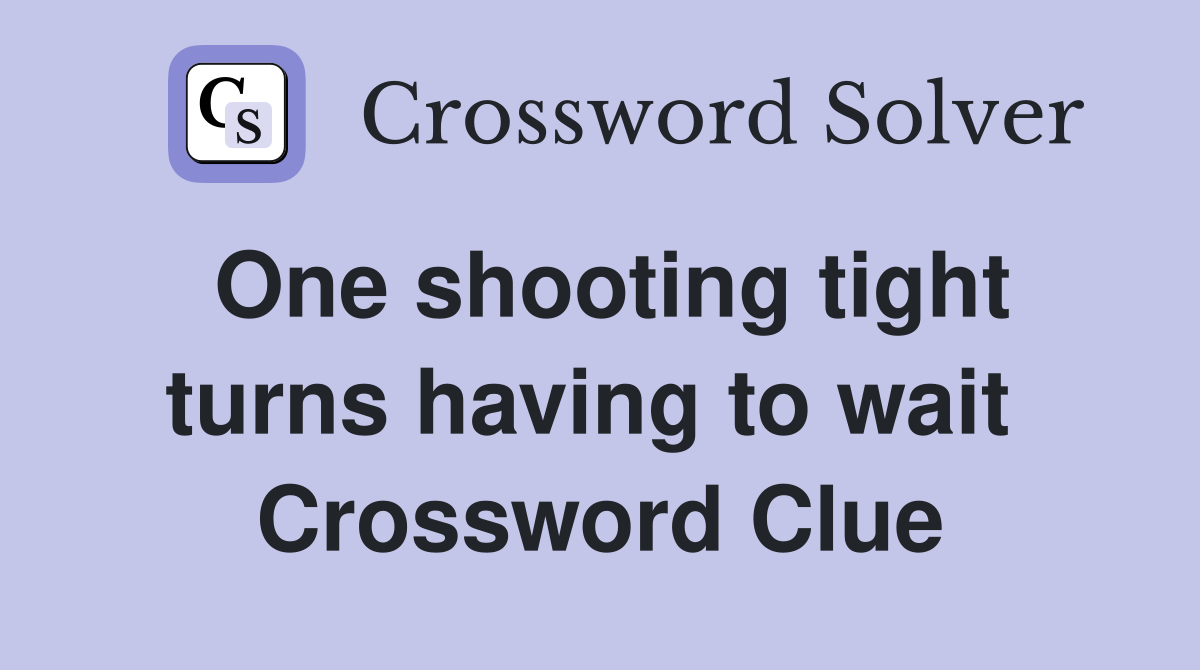 One shooting tight turns having to wait  Crossword Clue