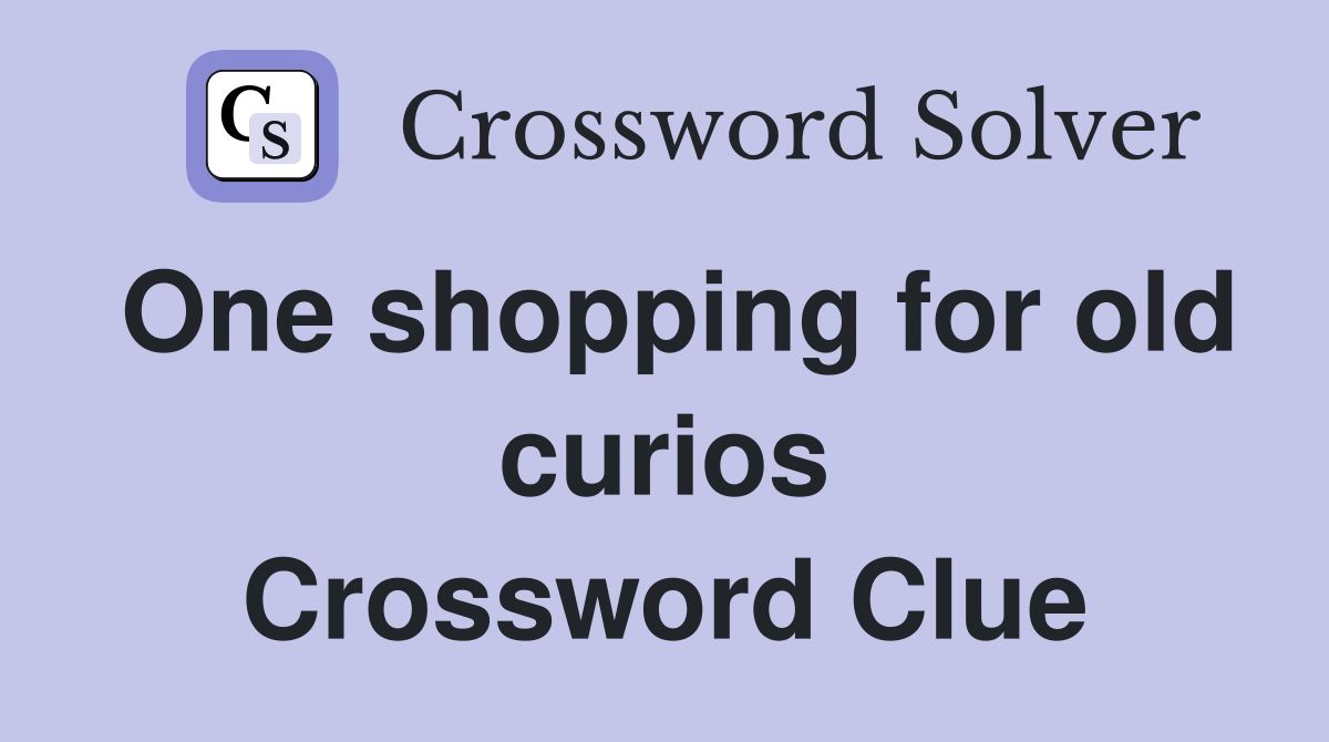 One shopping for old curios Crossword Clue