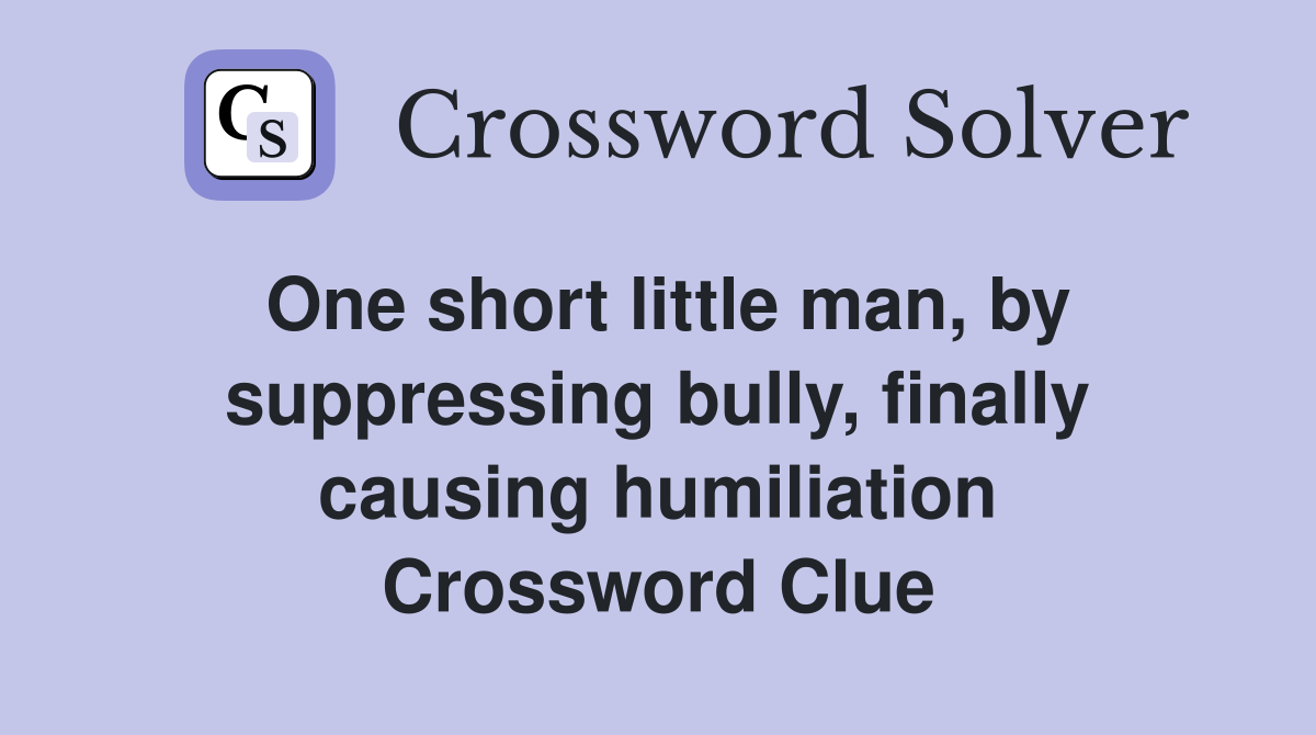 One short little man, by suppressing bully, finally causing humiliation Crossword Clue