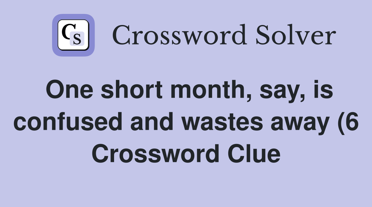 One short month say is confused and wastes away (6) Crossword Clue One short month say is confused and wastes away (6) Crossword Clue