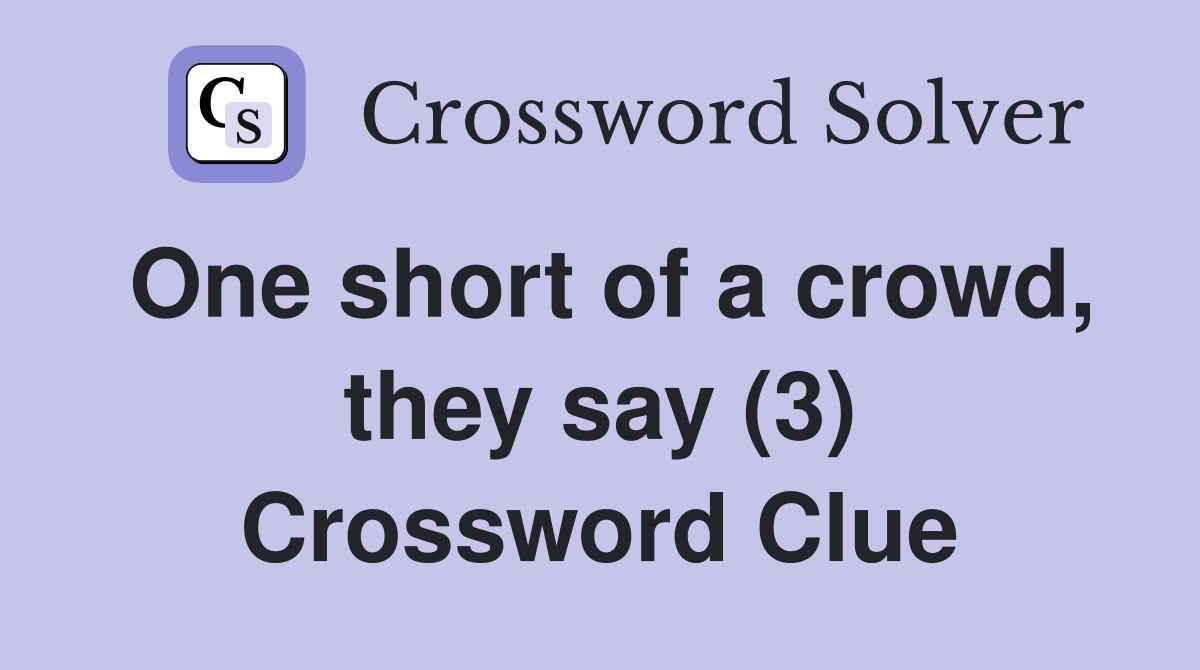 One short of a crowd, they say (3) Crossword Clue