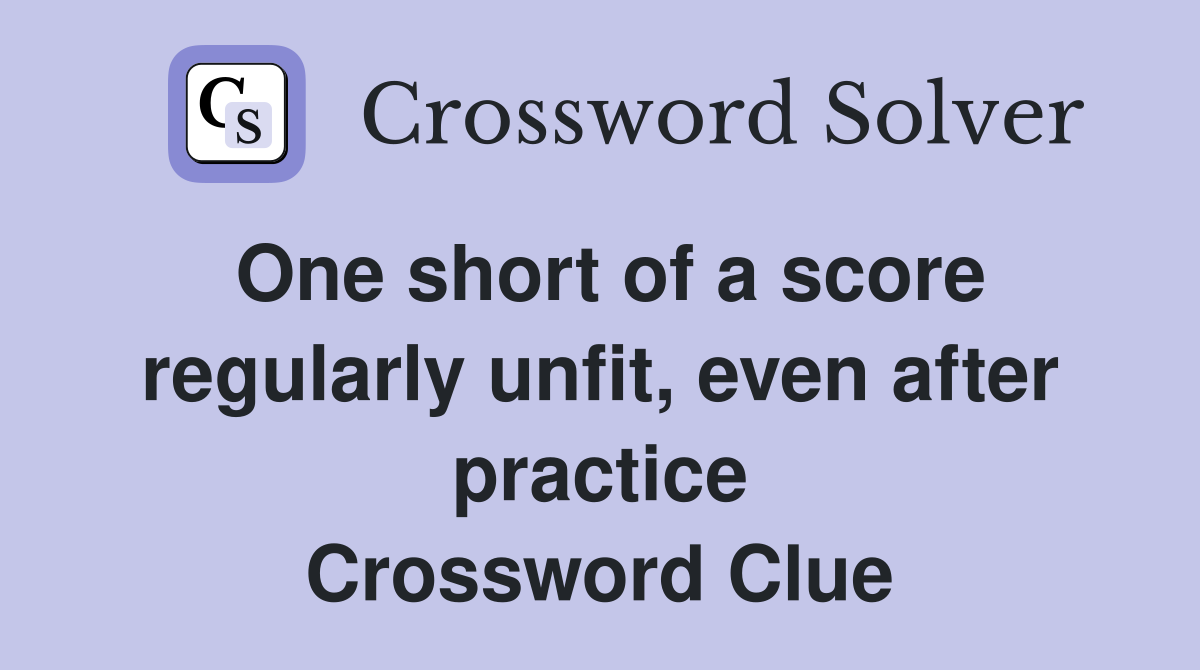 One short of a score regularly unfit, even after practice Crossword Clue