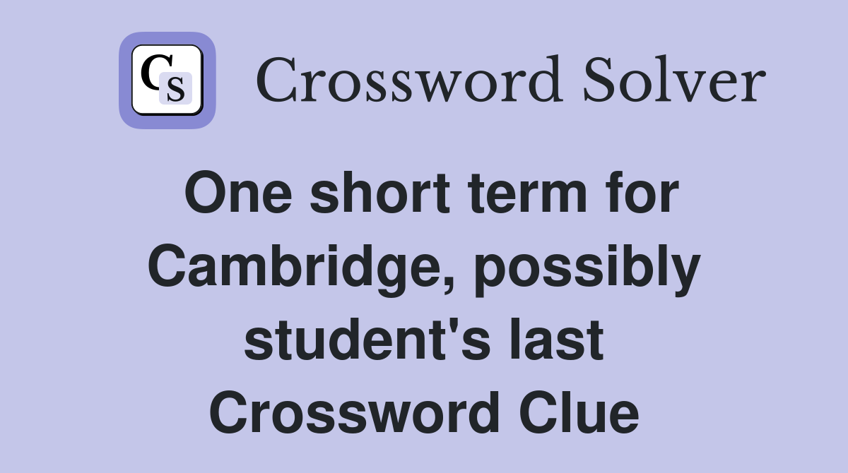 One short term for Cambridge, possibly student's last Crossword Clue
