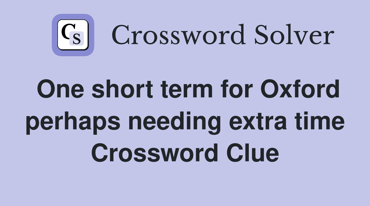 One short term for Oxford perhaps needing extra time Crossword Clue