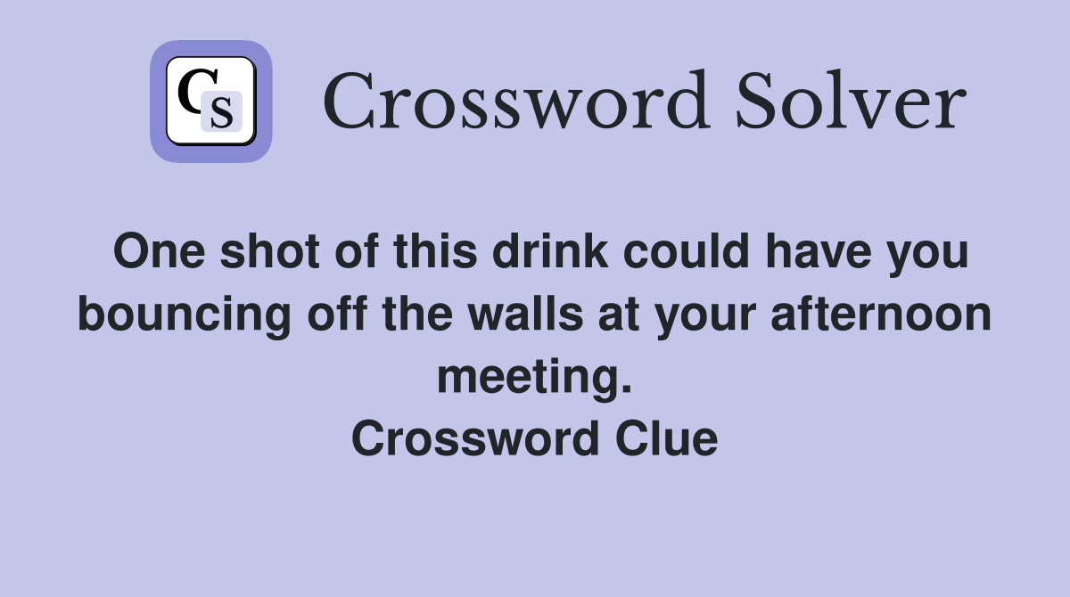 One shot of this drink could have you bouncing off the walls at your afternoon meeting. Crossword Clue