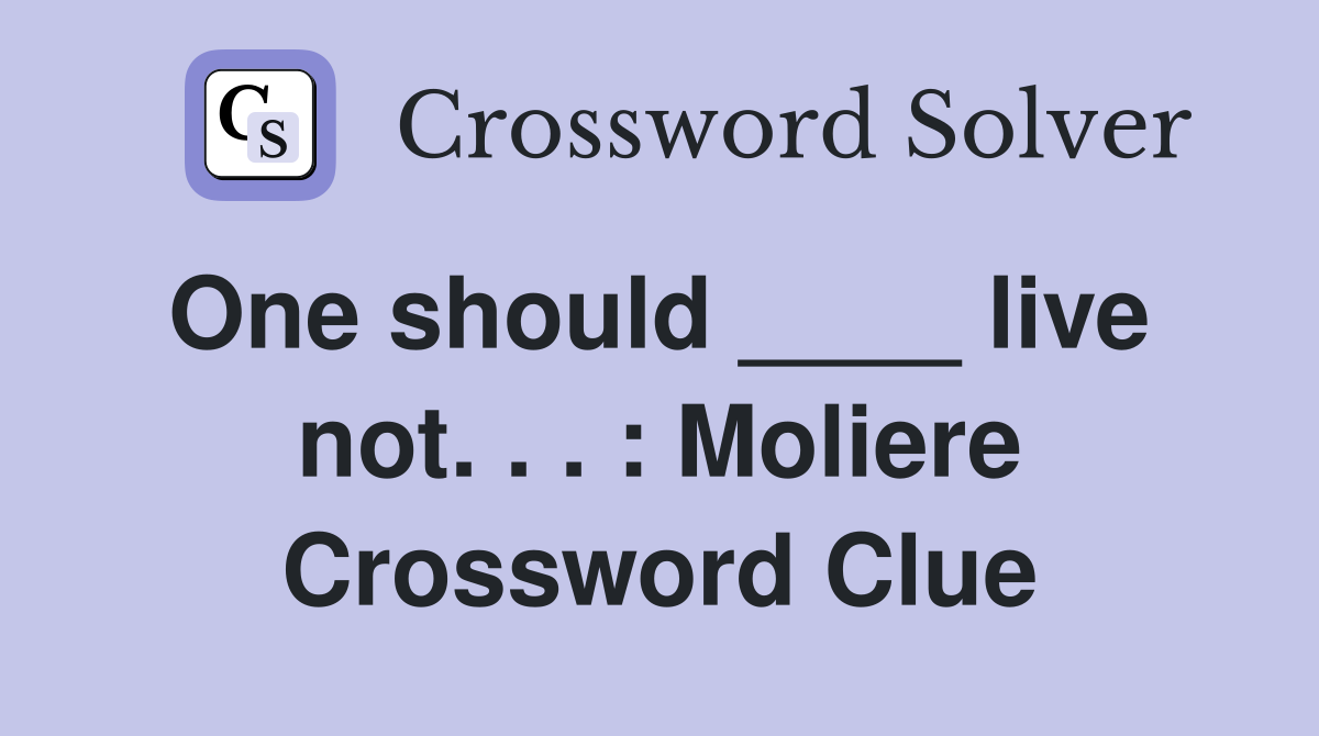 One should ____ live  not. . . : Moliere Crossword Clue