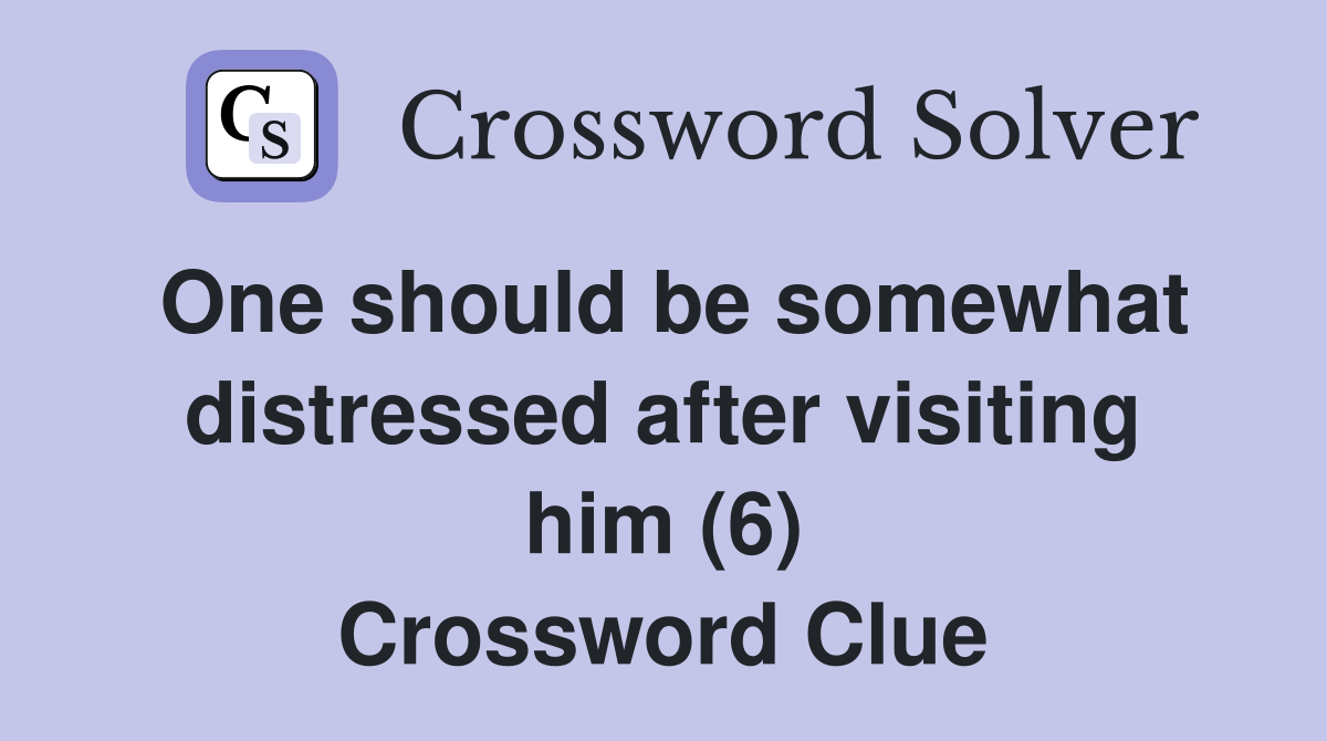One should be somewhat distressed after visiting him (6) Crossword Clue