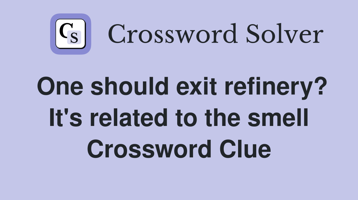 One should exit refinery? It's related to the smell Crossword Clue