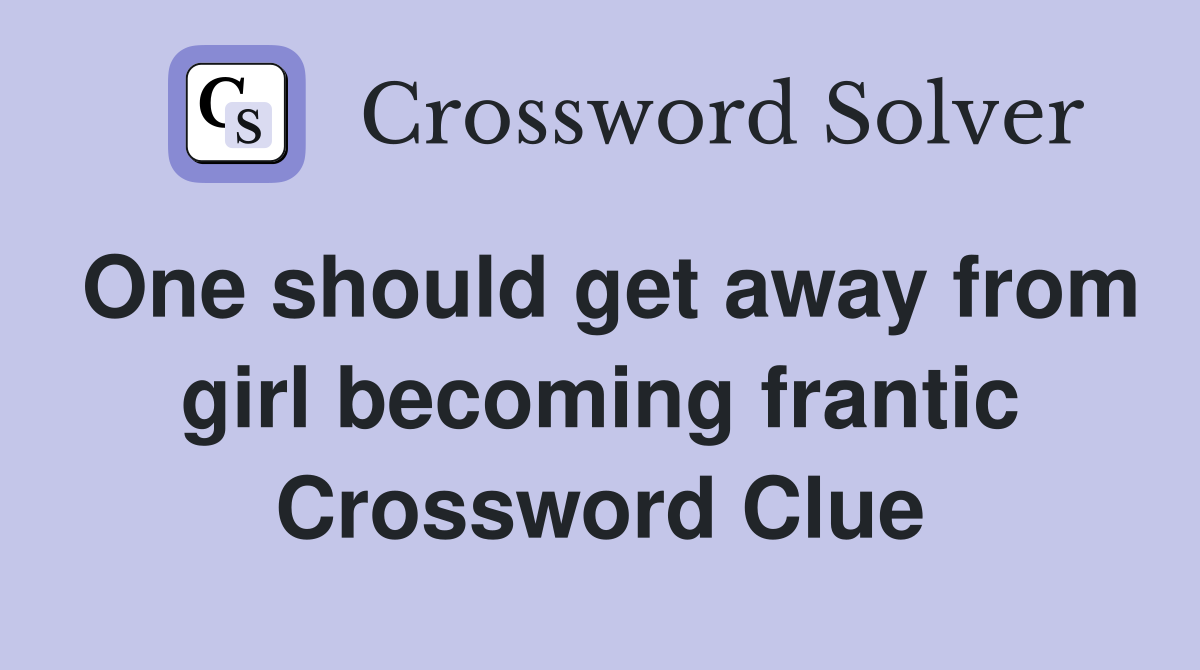 One should get away from girl becoming frantic Crossword Clue