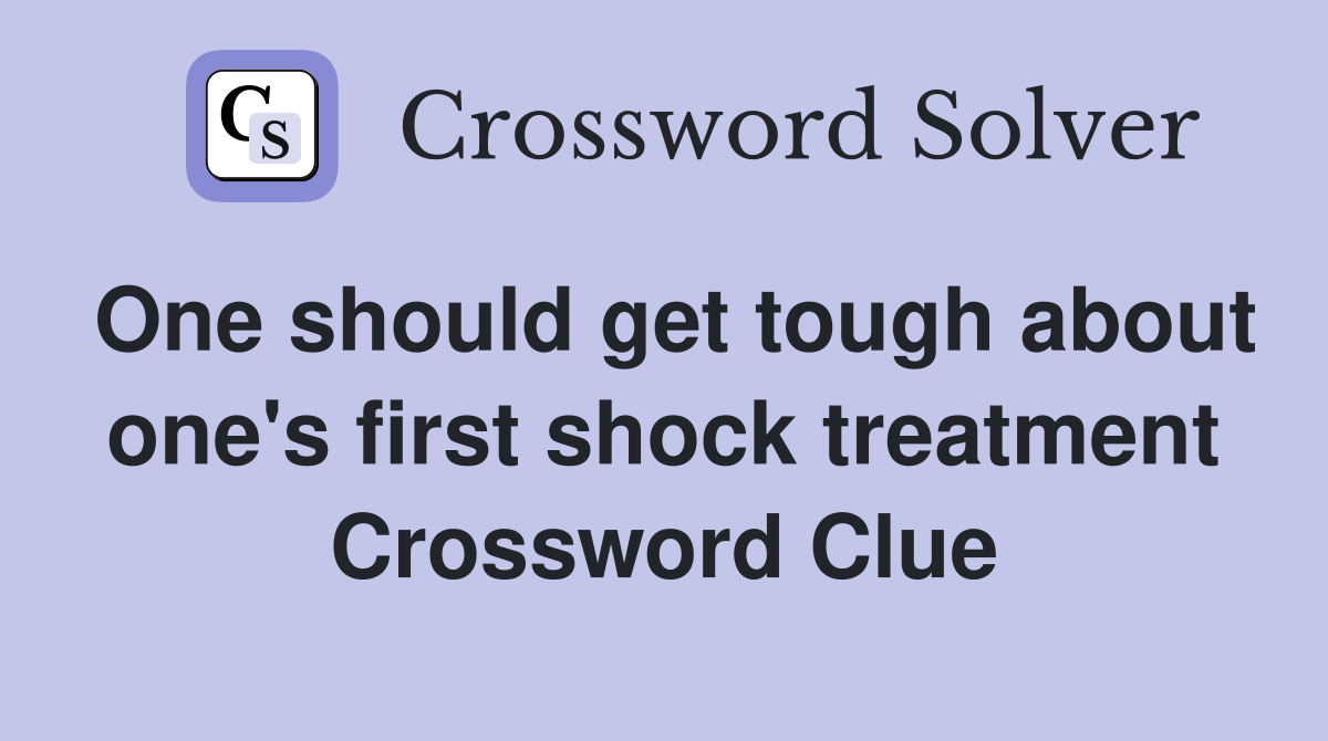 One should get tough about one's first shock treatment Crossword Clue