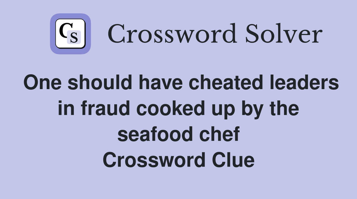 One should have cheated leaders in fraud cooked up by the seafood chef Crossword Clue