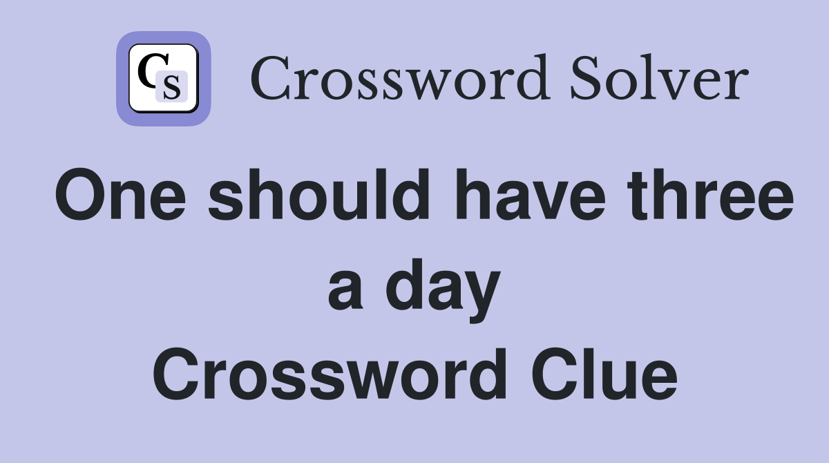 One should have three a day Crossword Clue