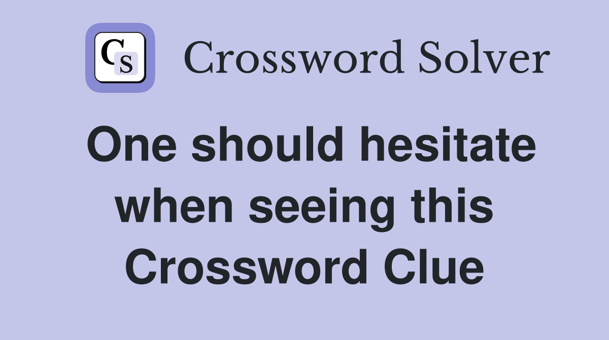 One should hesitate when seeing this Crossword Clue