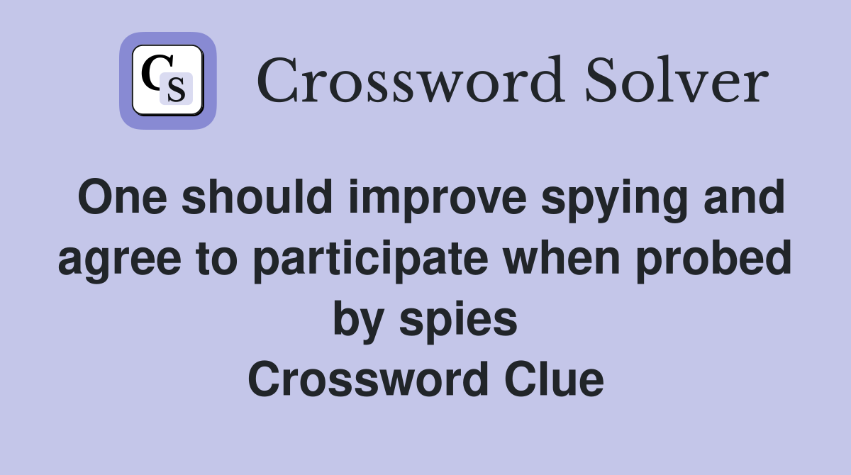 One should improve spying and agree to participate when probed by spies Crossword Clue