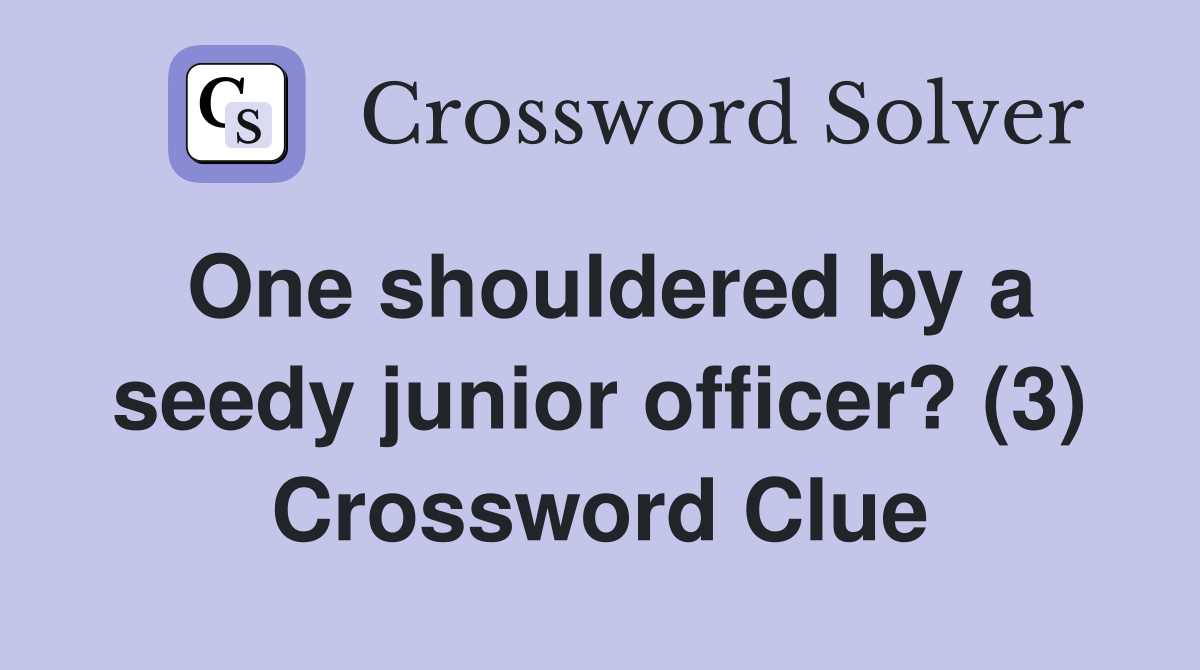 One shouldered by a seedy junior officer? (3) Crossword Clue