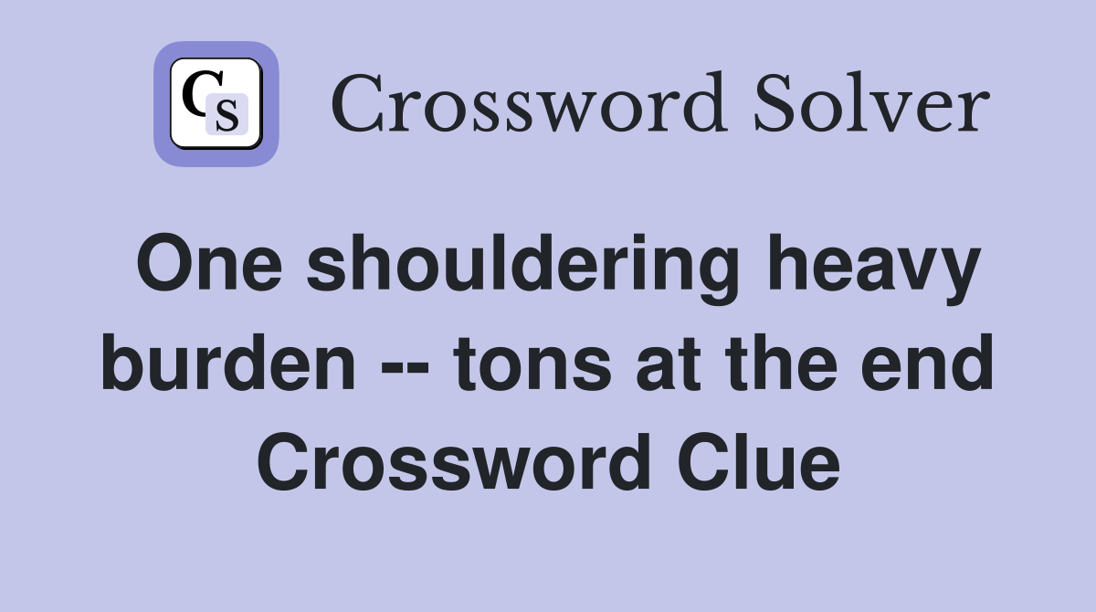 One shouldering heavy burden -- tons at the end Crossword Clue