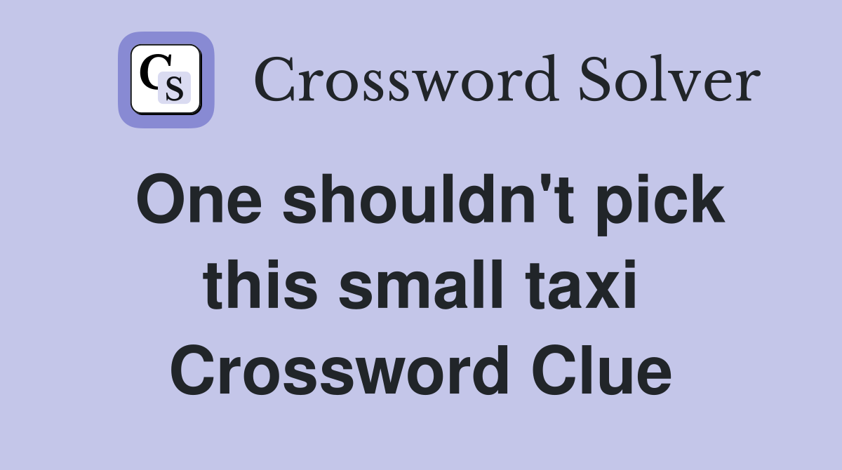 One shouldn't pick this small taxi Crossword Clue