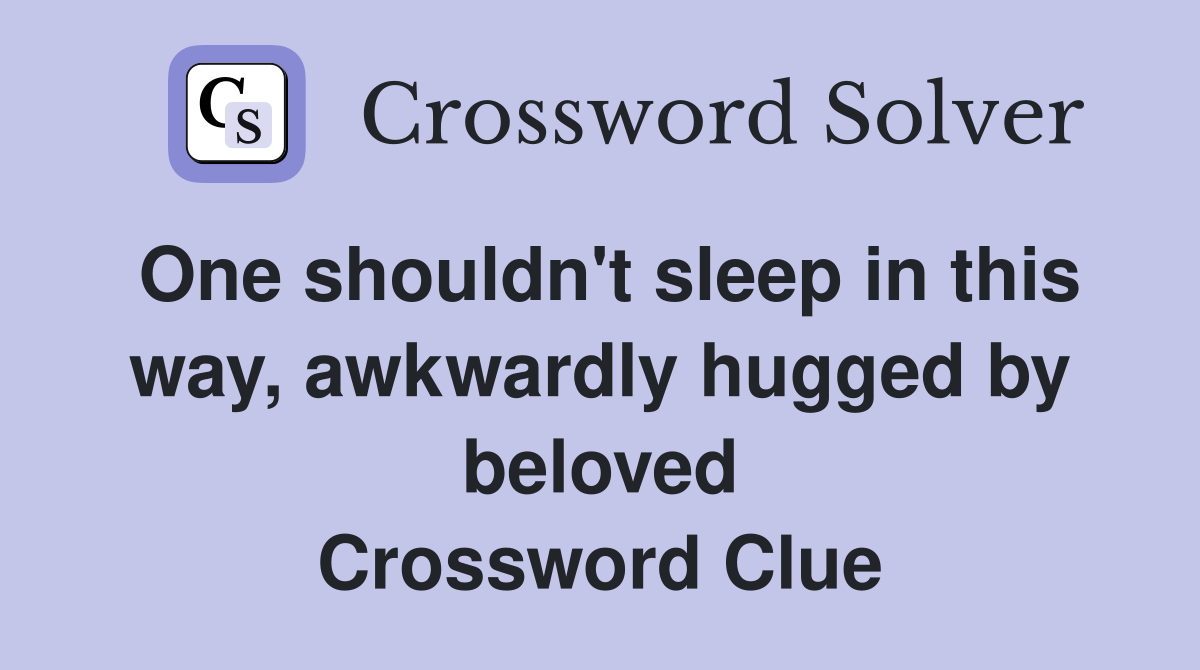 One shouldn't sleep in this way, awkwardly hugged by beloved Crossword Clue