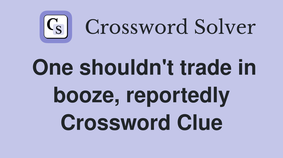 One shouldn't trade in booze, reportedly Crossword Clue