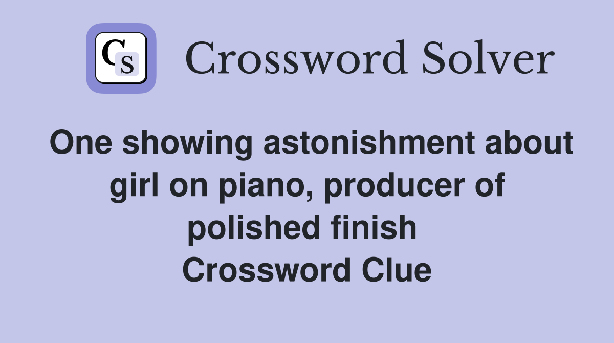 One showing astonishment about girl on piano, producer of polished finish  Crossword Clue