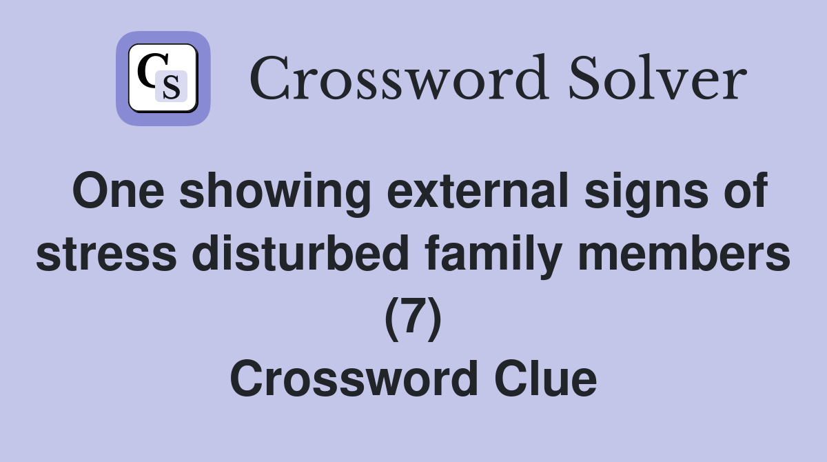 One showing external signs of stress disturbed family members (7) Crossword Clue